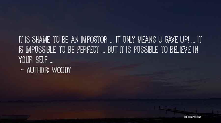 Woody Quotes: It Is Shame To Be An Impostor ... It Only Means U Gave Up! ... It Is Impossible To Be