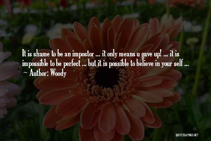 Woody Quotes: It Is Shame To Be An Impostor ... It Only Means U Gave Up! ... It Is Impossible To Be