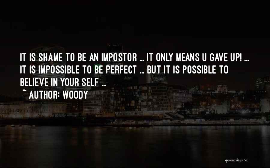 Woody Quotes: It Is Shame To Be An Impostor ... It Only Means U Gave Up! ... It Is Impossible To Be