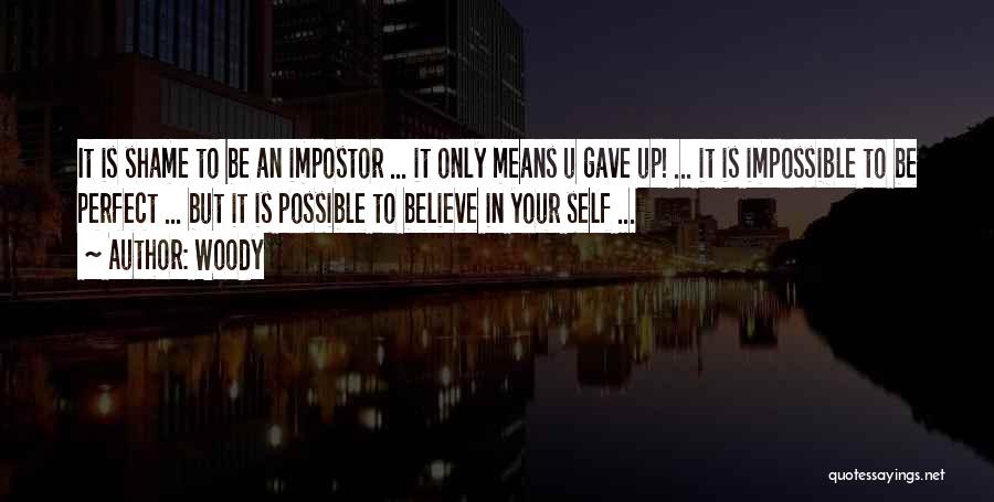Woody Quotes: It Is Shame To Be An Impostor ... It Only Means U Gave Up! ... It Is Impossible To Be