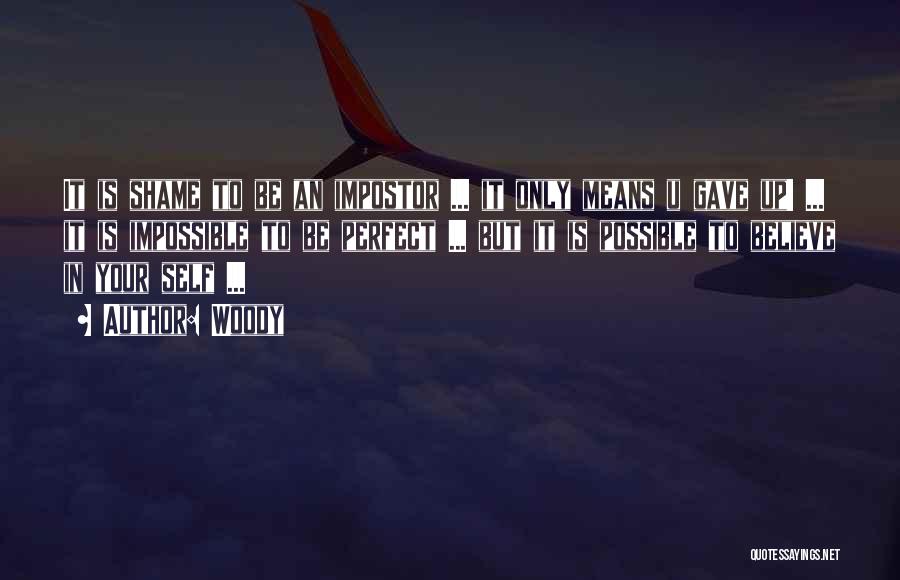 Woody Quotes: It Is Shame To Be An Impostor ... It Only Means U Gave Up! ... It Is Impossible To Be