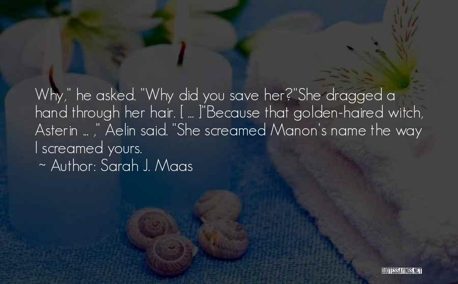 Sarah J. Maas Quotes: Why, He Asked. Why Did You Save Her?she Dragged A Hand Through Her Hair. [ ... ]because That Golden-haired Witch,