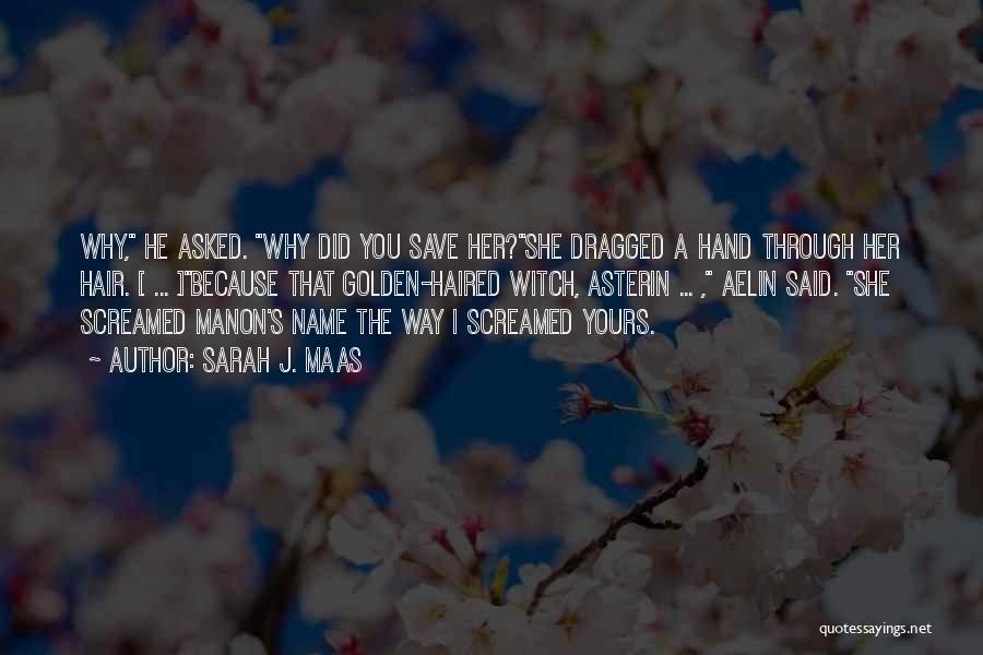 Sarah J. Maas Quotes: Why, He Asked. Why Did You Save Her?she Dragged A Hand Through Her Hair. [ ... ]because That Golden-haired Witch,