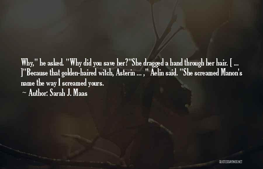 Sarah J. Maas Quotes: Why, He Asked. Why Did You Save Her?she Dragged A Hand Through Her Hair. [ ... ]because That Golden-haired Witch,