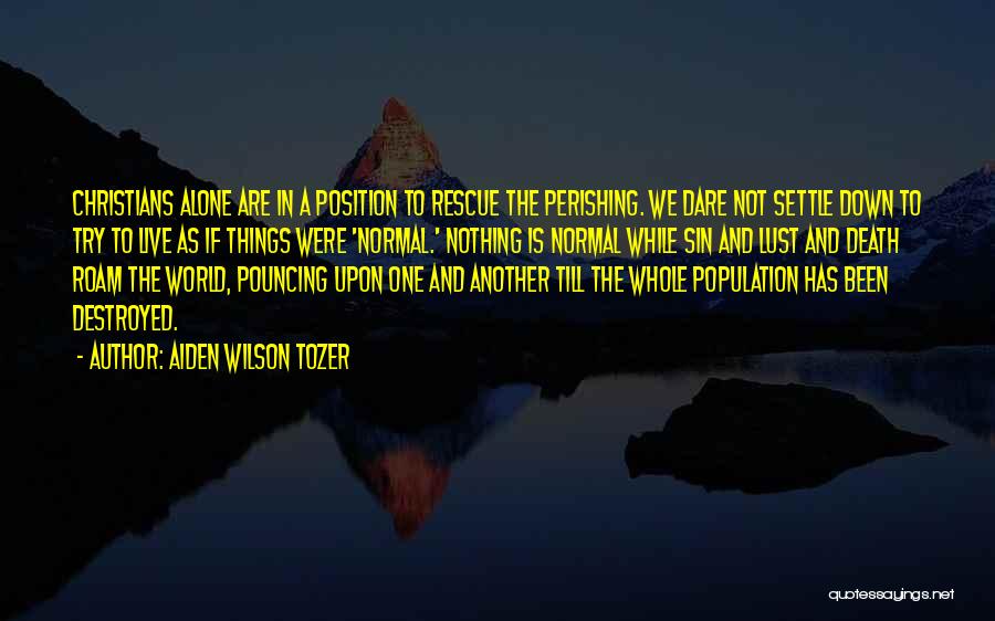 Aiden Wilson Tozer Quotes: Christians Alone Are In A Position To Rescue The Perishing. We Dare Not Settle Down To Try To Live As