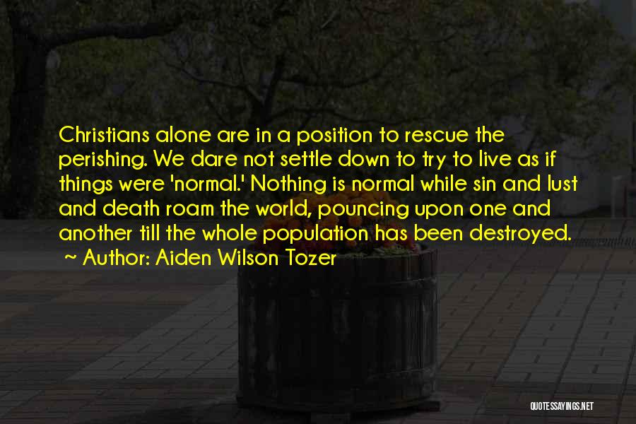 Aiden Wilson Tozer Quotes: Christians Alone Are In A Position To Rescue The Perishing. We Dare Not Settle Down To Try To Live As
