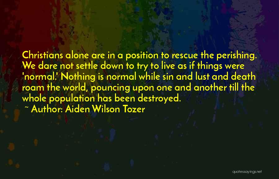 Aiden Wilson Tozer Quotes: Christians Alone Are In A Position To Rescue The Perishing. We Dare Not Settle Down To Try To Live As