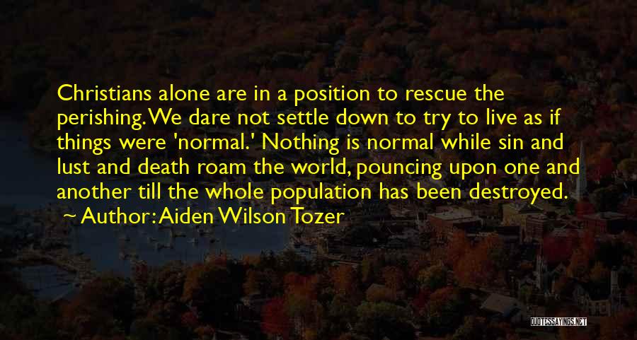 Aiden Wilson Tozer Quotes: Christians Alone Are In A Position To Rescue The Perishing. We Dare Not Settle Down To Try To Live As