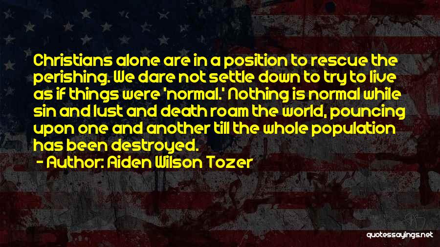 Aiden Wilson Tozer Quotes: Christians Alone Are In A Position To Rescue The Perishing. We Dare Not Settle Down To Try To Live As
