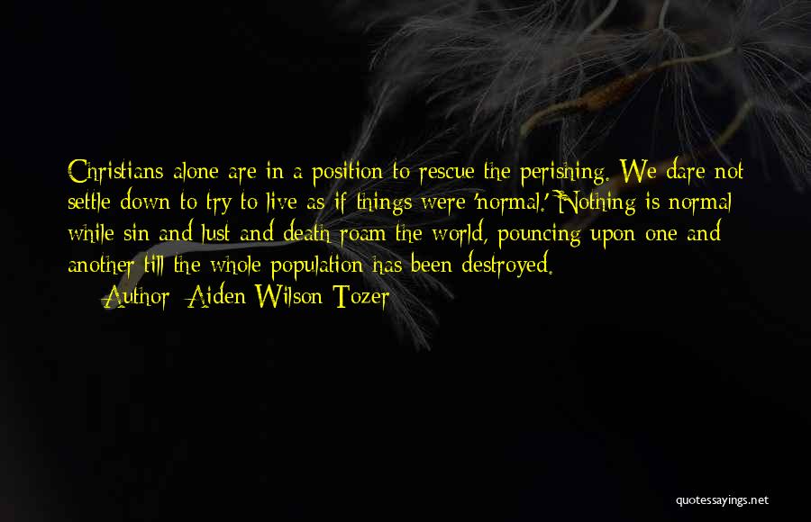 Aiden Wilson Tozer Quotes: Christians Alone Are In A Position To Rescue The Perishing. We Dare Not Settle Down To Try To Live As