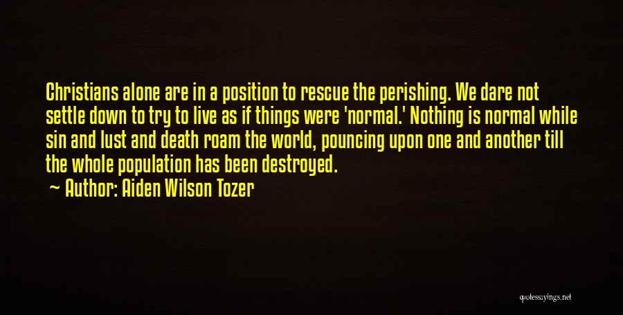 Aiden Wilson Tozer Quotes: Christians Alone Are In A Position To Rescue The Perishing. We Dare Not Settle Down To Try To Live As