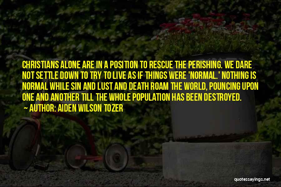 Aiden Wilson Tozer Quotes: Christians Alone Are In A Position To Rescue The Perishing. We Dare Not Settle Down To Try To Live As