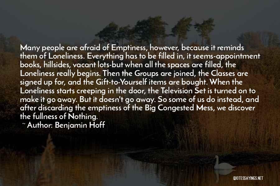 Benjamin Hoff Quotes: Many People Are Afraid Of Emptiness, However, Because It Reminds Them Of Loneliness. Everything Has To Be Filled In, It