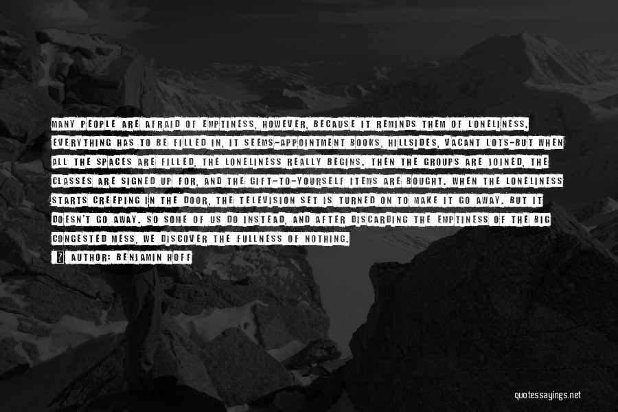 Benjamin Hoff Quotes: Many People Are Afraid Of Emptiness, However, Because It Reminds Them Of Loneliness. Everything Has To Be Filled In, It