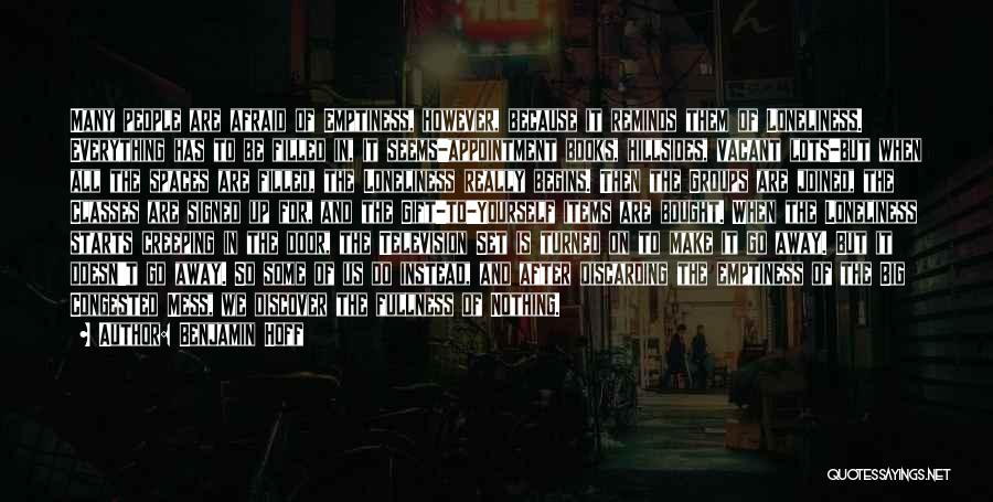Benjamin Hoff Quotes: Many People Are Afraid Of Emptiness, However, Because It Reminds Them Of Loneliness. Everything Has To Be Filled In, It