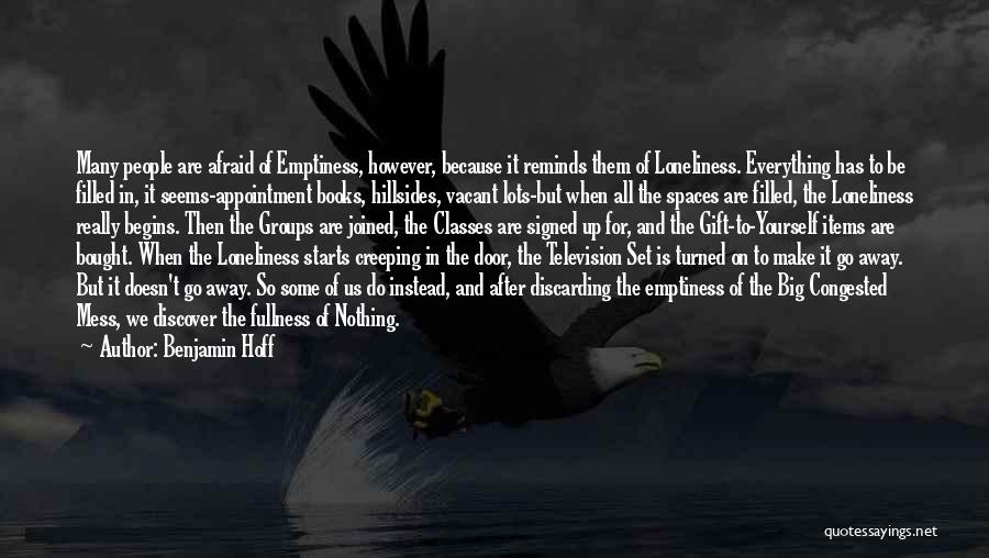 Benjamin Hoff Quotes: Many People Are Afraid Of Emptiness, However, Because It Reminds Them Of Loneliness. Everything Has To Be Filled In, It