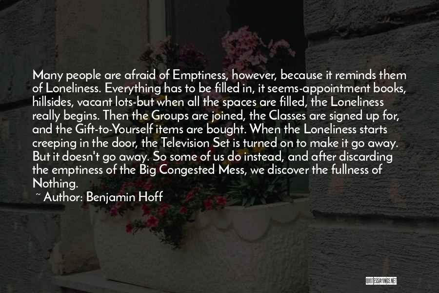 Benjamin Hoff Quotes: Many People Are Afraid Of Emptiness, However, Because It Reminds Them Of Loneliness. Everything Has To Be Filled In, It