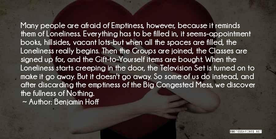 Benjamin Hoff Quotes: Many People Are Afraid Of Emptiness, However, Because It Reminds Them Of Loneliness. Everything Has To Be Filled In, It