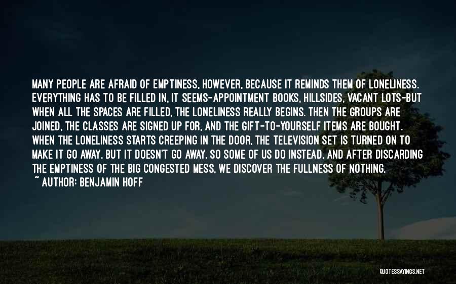 Benjamin Hoff Quotes: Many People Are Afraid Of Emptiness, However, Because It Reminds Them Of Loneliness. Everything Has To Be Filled In, It