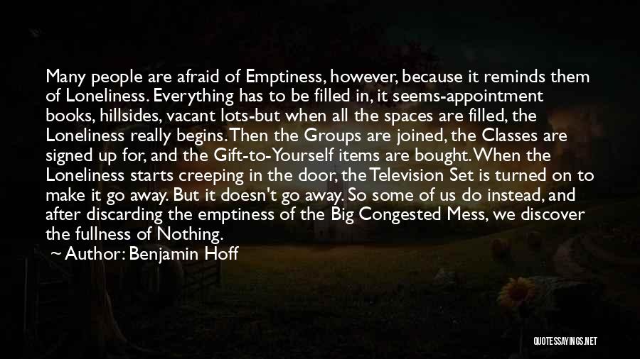 Benjamin Hoff Quotes: Many People Are Afraid Of Emptiness, However, Because It Reminds Them Of Loneliness. Everything Has To Be Filled In, It