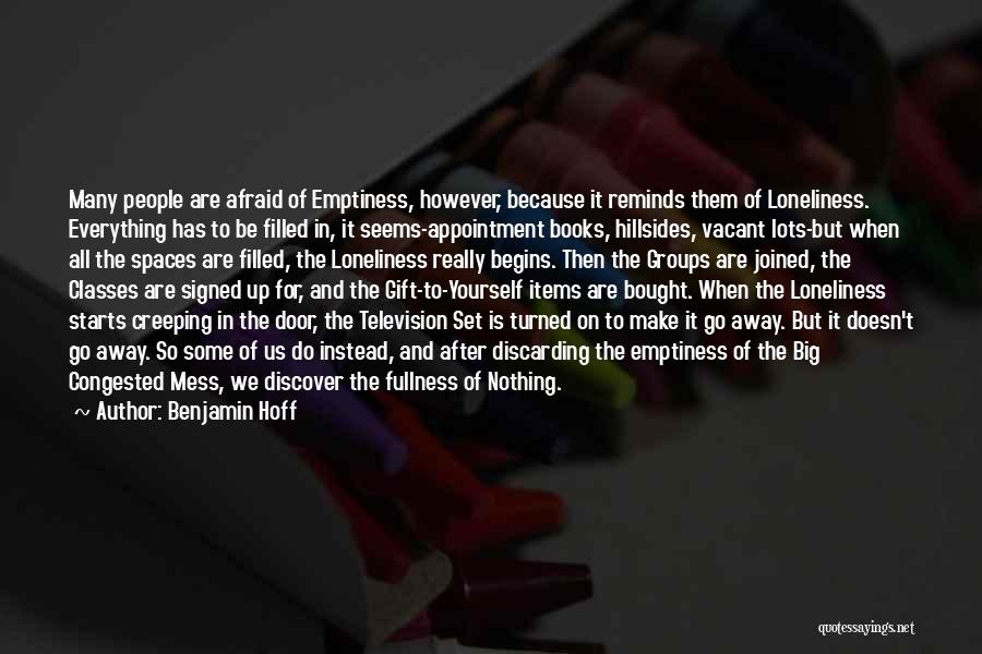Benjamin Hoff Quotes: Many People Are Afraid Of Emptiness, However, Because It Reminds Them Of Loneliness. Everything Has To Be Filled In, It