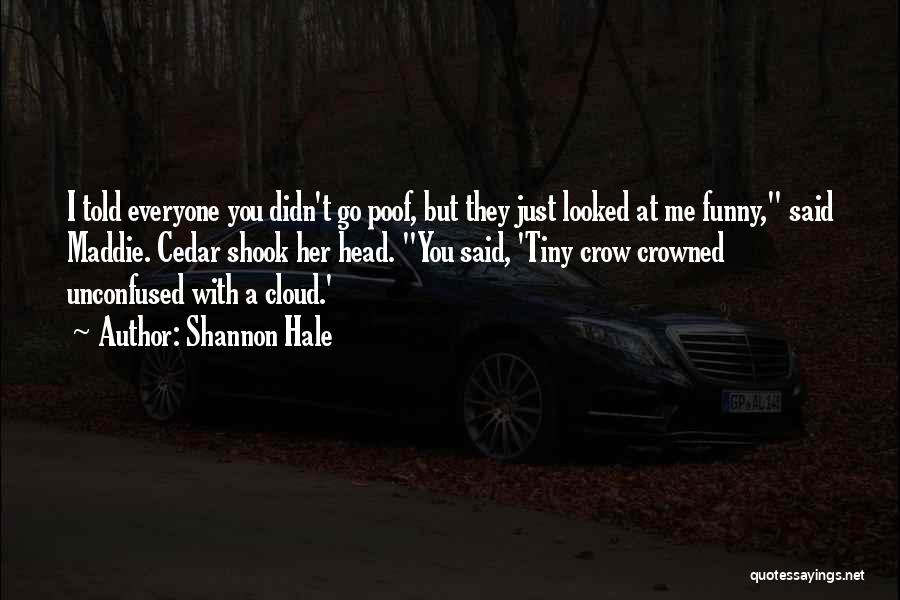 Shannon Hale Quotes: I Told Everyone You Didn't Go Poof, But They Just Looked At Me Funny, Said Maddie. Cedar Shook Her Head.