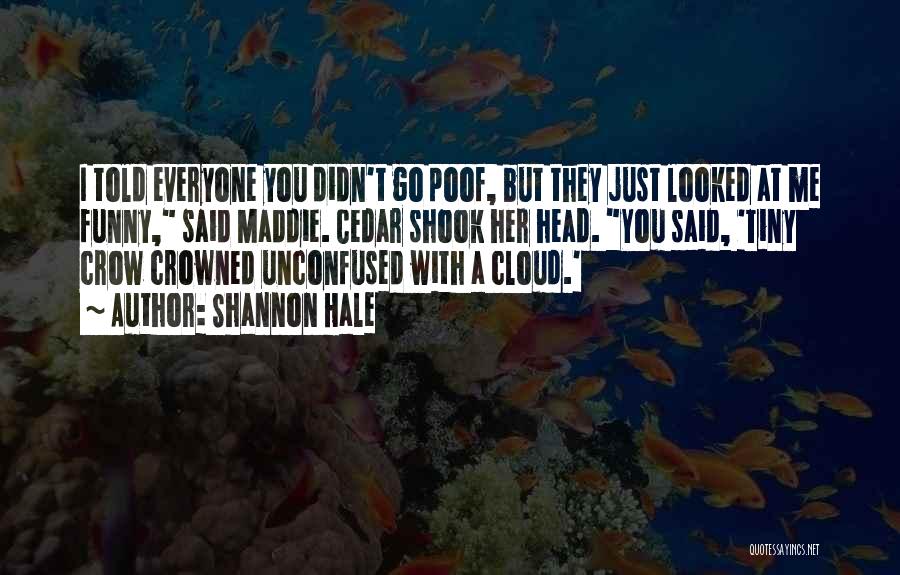 Shannon Hale Quotes: I Told Everyone You Didn't Go Poof, But They Just Looked At Me Funny, Said Maddie. Cedar Shook Her Head.