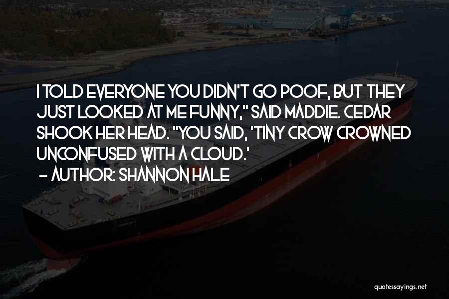 Shannon Hale Quotes: I Told Everyone You Didn't Go Poof, But They Just Looked At Me Funny, Said Maddie. Cedar Shook Her Head.