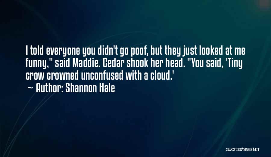 Shannon Hale Quotes: I Told Everyone You Didn't Go Poof, But They Just Looked At Me Funny, Said Maddie. Cedar Shook Her Head.