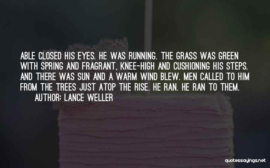 Lance Weller Quotes: Able Closed His Eyes. He Was Running. The Grass Was Green With Spring And Fragrant, Knee-high And Cushioning His Steps.