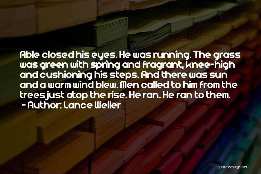 Lance Weller Quotes: Able Closed His Eyes. He Was Running. The Grass Was Green With Spring And Fragrant, Knee-high And Cushioning His Steps.