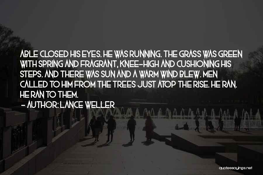 Lance Weller Quotes: Able Closed His Eyes. He Was Running. The Grass Was Green With Spring And Fragrant, Knee-high And Cushioning His Steps.