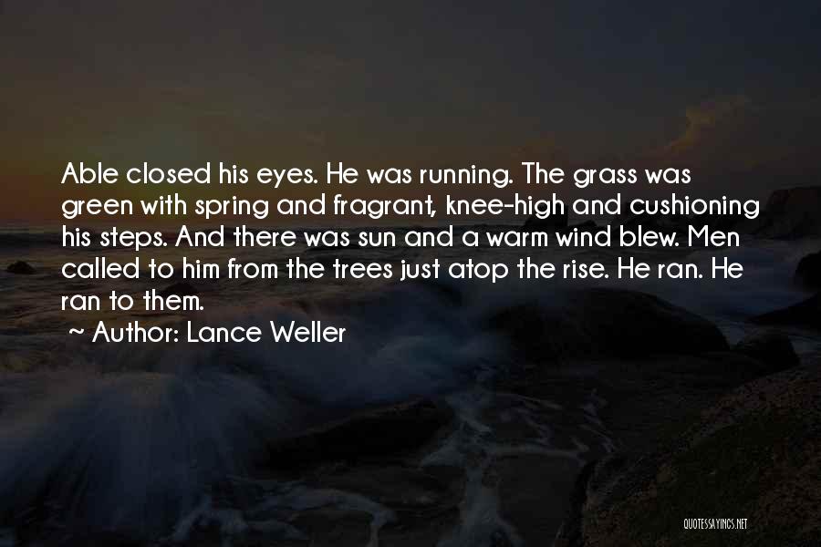 Lance Weller Quotes: Able Closed His Eyes. He Was Running. The Grass Was Green With Spring And Fragrant, Knee-high And Cushioning His Steps.