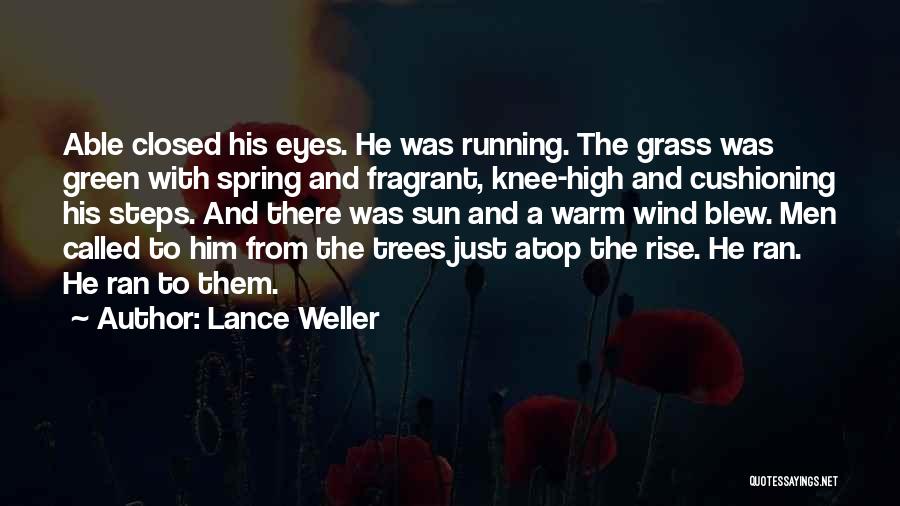 Lance Weller Quotes: Able Closed His Eyes. He Was Running. The Grass Was Green With Spring And Fragrant, Knee-high And Cushioning His Steps.