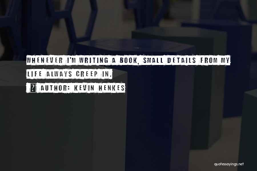 Kevin Henkes Quotes: Whenever I'm Writing A Book, Small Details From My Life Always Creep In.