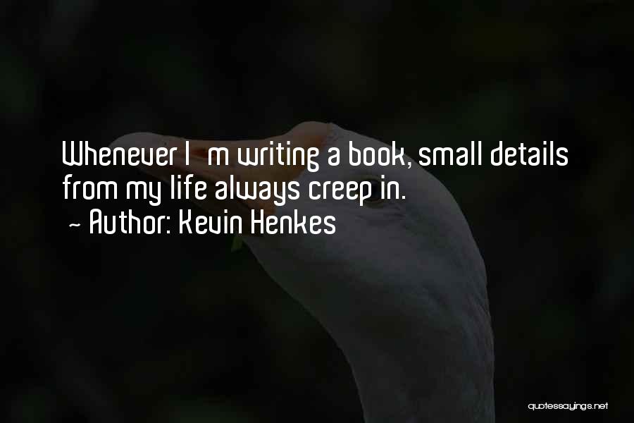 Kevin Henkes Quotes: Whenever I'm Writing A Book, Small Details From My Life Always Creep In.