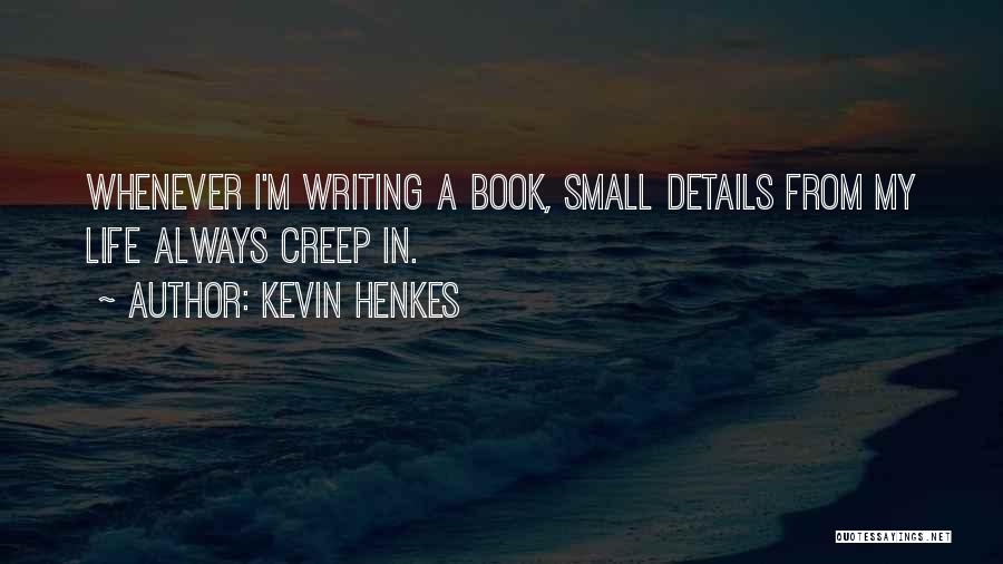 Kevin Henkes Quotes: Whenever I'm Writing A Book, Small Details From My Life Always Creep In.