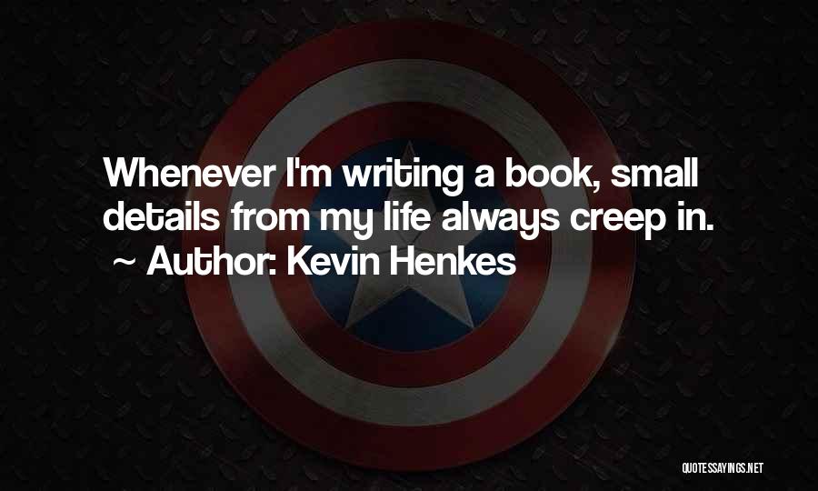 Kevin Henkes Quotes: Whenever I'm Writing A Book, Small Details From My Life Always Creep In.