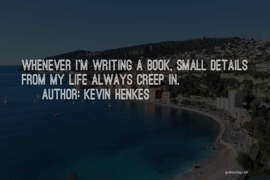 Kevin Henkes Quotes: Whenever I'm Writing A Book, Small Details From My Life Always Creep In.