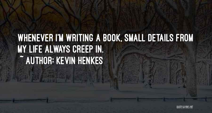 Kevin Henkes Quotes: Whenever I'm Writing A Book, Small Details From My Life Always Creep In.