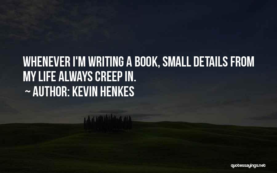 Kevin Henkes Quotes: Whenever I'm Writing A Book, Small Details From My Life Always Creep In.