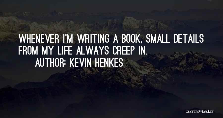 Kevin Henkes Quotes: Whenever I'm Writing A Book, Small Details From My Life Always Creep In.