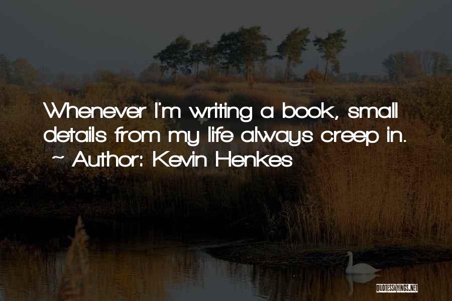 Kevin Henkes Quotes: Whenever I'm Writing A Book, Small Details From My Life Always Creep In.