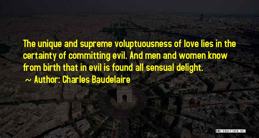 Charles Baudelaire Quotes: The Unique And Supreme Voluptuousness Of Love Lies In The Certainty Of Committing Evil. And Men And Women Know From