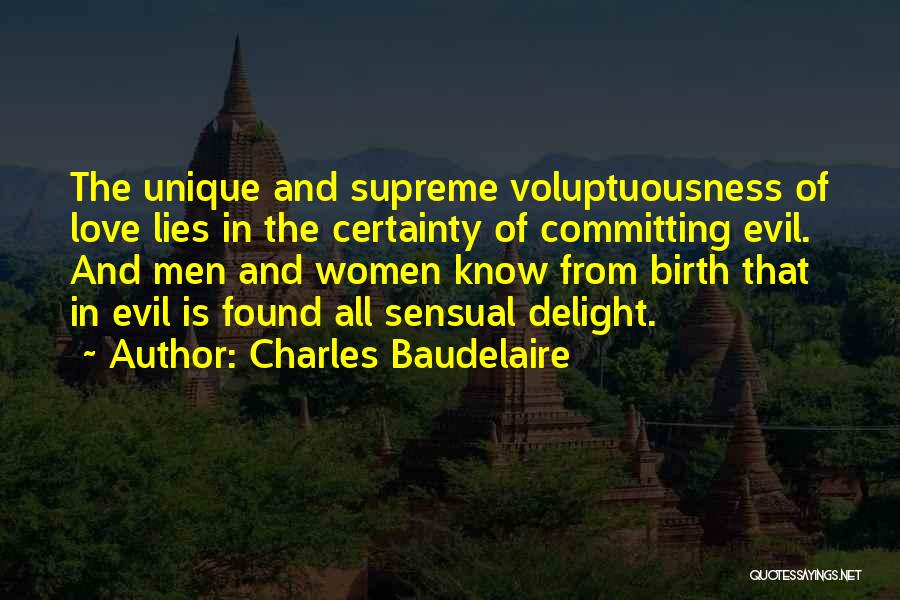 Charles Baudelaire Quotes: The Unique And Supreme Voluptuousness Of Love Lies In The Certainty Of Committing Evil. And Men And Women Know From