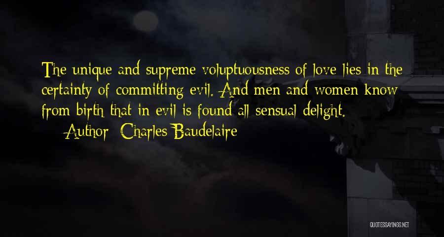 Charles Baudelaire Quotes: The Unique And Supreme Voluptuousness Of Love Lies In The Certainty Of Committing Evil. And Men And Women Know From