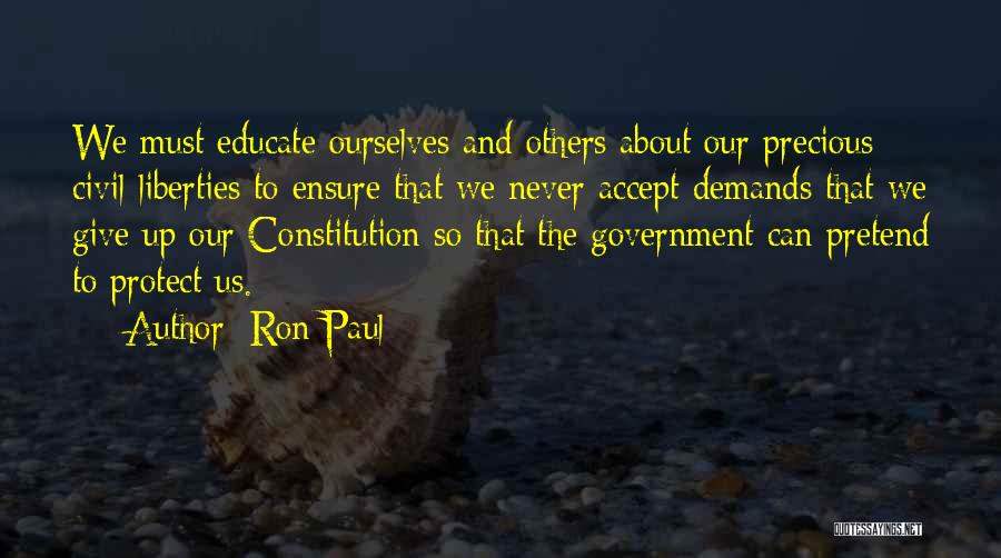 Ron Paul Quotes: We Must Educate Ourselves And Others About Our Precious Civil Liberties To Ensure That We Never Accept Demands That We