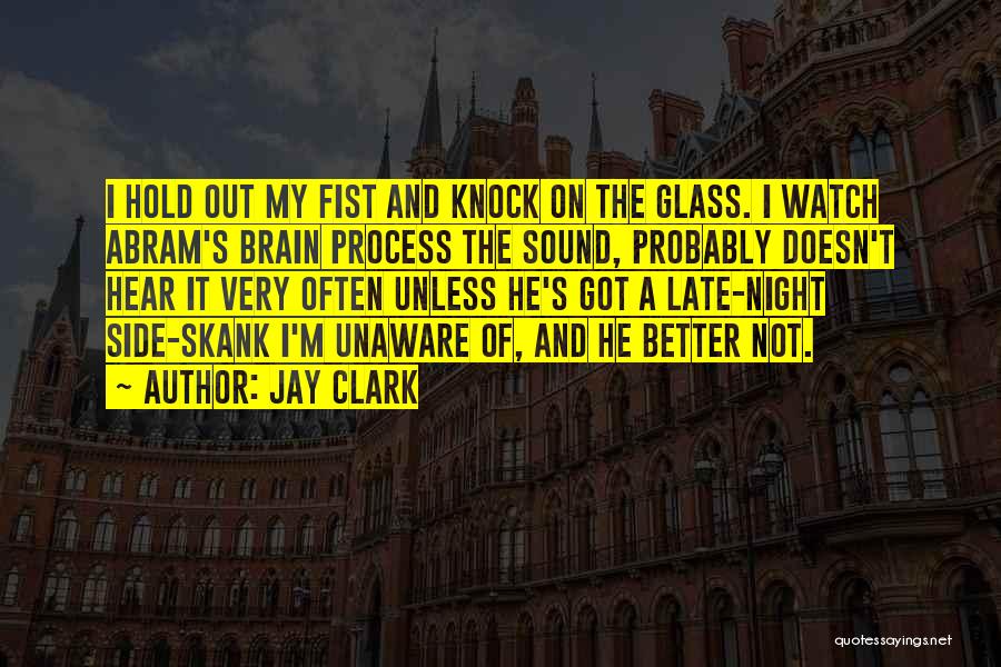 Jay Clark Quotes: I Hold Out My Fist And Knock On The Glass. I Watch Abram's Brain Process The Sound, Probably Doesn't Hear