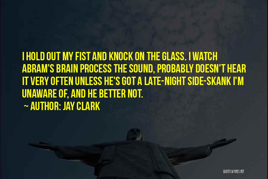 Jay Clark Quotes: I Hold Out My Fist And Knock On The Glass. I Watch Abram's Brain Process The Sound, Probably Doesn't Hear