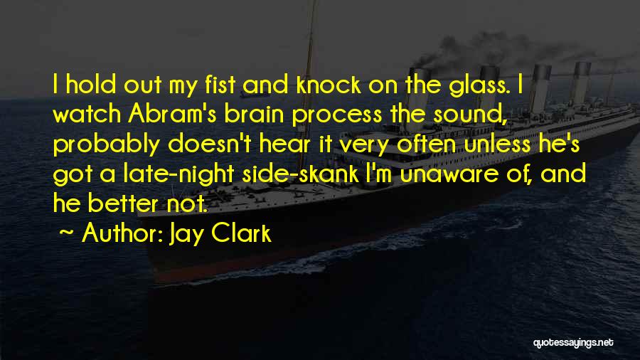 Jay Clark Quotes: I Hold Out My Fist And Knock On The Glass. I Watch Abram's Brain Process The Sound, Probably Doesn't Hear